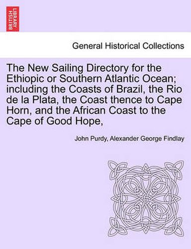 The New Sailing Directory for the Ethiopic or Southern Atlantic Ocean; Including the Coasts of Brazil, the Rio de La Plata, the Coast Thence to Cape Horn, and the African Coast to the Cape of Good Hope,