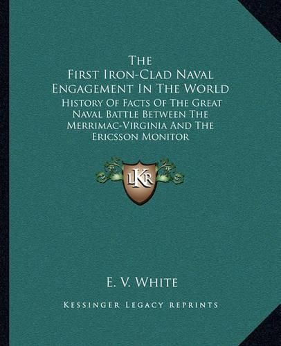 Cover image for The First Iron-Clad Naval Engagement in the World: History of Facts of the Great Naval Battle Between the Merrimac-Virginia and the Ericsson Monitor