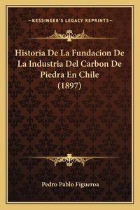 Cover image for Historia de La Fundacion de La Industria del Carbon de Piedra En Chile (1897)