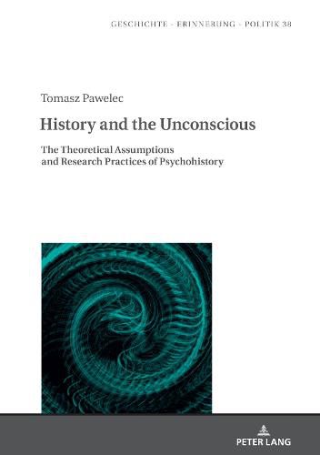 Cover image for History and the Unconscious: The Theoretical Assumptions and Research Practices of Psychohistory