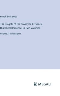 Cover image for The Knights of the Cross; Or, Krzyzacy, Historical Romance, In Two Volumes