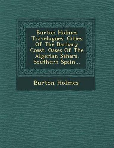 Cover image for Burton Holmes Travelogues: Cities of the Barbary Coast. Oases of the Algerian Sahara. Southern Spain...