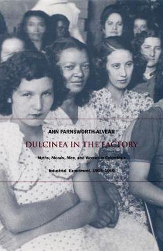 Cover image for Dulcinea in the Factory: Myths, Morals, Men, and Women in Colombia's Industrial Experiment, 1905-1960