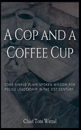 Cover image for A Cop and a Coffee Cup. Some Simple Plain-Spoken Wisdom for Police Leadership in the 21st Century