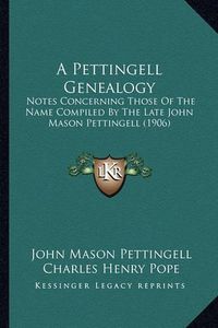 Cover image for A Pettingell Genealogy: Notes Concerning Those of the Name Compiled by the Late John Mason Pettingell (1906)