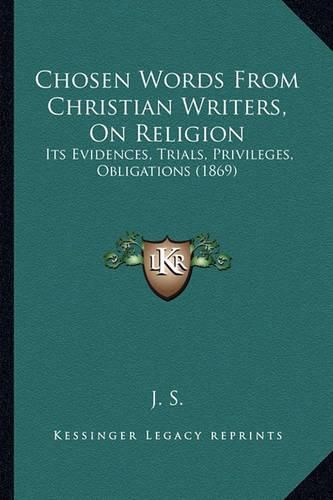 Cover image for Chosen Words from Christian Writers, on Religion: Its Evidences, Trials, Privileges, Obligations (1869)