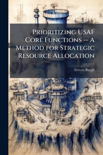 Cover image for Prioritizing USAF Core Functions -- A Method for Strategic Resource Allocation