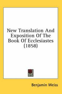 Cover image for New Translation and Exposition of the Book of Ecclesiastes (1858)