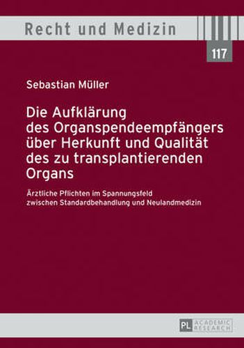 Die Aufklaerung Des Organspendeempfaengers Ueber Herkunft Und Qualitaet Des Zu Transplantierenden Organs: Aerztliche Pflichten Im Spannungsfeld Zwischen Standardbehandlung Und Neulandmedizin