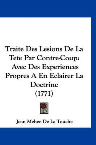 Cover image for Traite Des Lesions de La Tete Par Contre-Coup: Avec Des Experiences Propres a En Eclairer La Doctrine (1771)