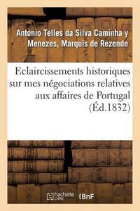 Cover image for Eclaircissemens Historiques Sur Mes Negociations Relatives Aux Affaires de Portugal: : Depuis La Mort Du Roi Don Jean VI, Jusqu'a Mon Arrivee En France Comme Ministre Pres de Cette Cour