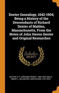 Cover image for Dexter Genealogy, 1642-1904; Being a History of the Descendants of Richard Dexter of Malden, Massachusetts, from the Notes of John Haven Dexter and Original Researches