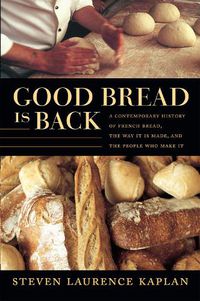 Cover image for Good Bread Is Back: A Contemporary History of French Bread, the Way It Is Made, and the People Who Make It