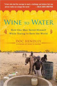 Cover image for Wine to Water: How One Man Saved Himself While Trying to Save the World