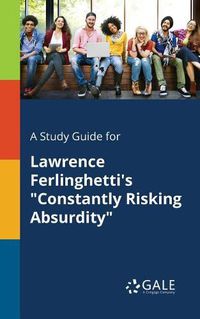 Cover image for A Study Guide for Lawrence Ferlinghetti's Constantly Risking Absurdity