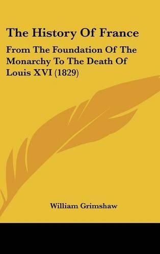 The History Of France: From The Foundation Of The Monarchy To The Death Of Louis XVI (1829)