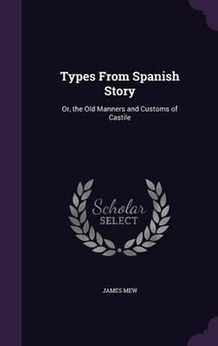 Cover image for Types from Spanish Story: Or, the Old Manners and Customs of Castile