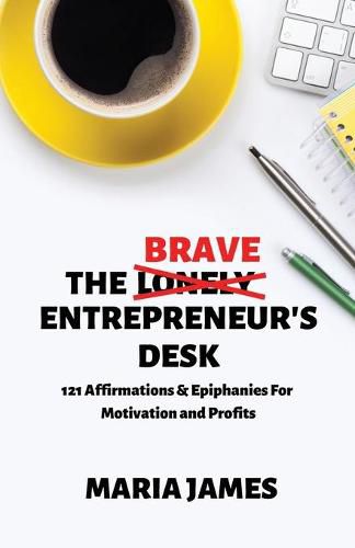 The Brave Entrepreneur's Desk: 121 Affirmations & Epiphanies for Motivation and Profits