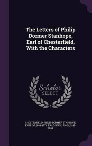 The Letters of Philip Dormer Stanhope, Earl of Chesterfield, with the Characters