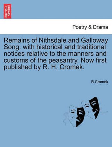 Cover image for Remains of Nithsdale and Galloway Song: With Historical and Traditional Notices Relative to the Manners and Customs of the Peasantry. Now First Published by R. H. Cromek.