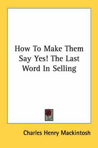 Cover image for How To Make Them Say Yes! The Last Word In Selling