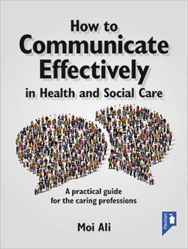 Cover image for How to Communicate Effectively in Health and Social Care: A Practical Guide for the Caring Professions