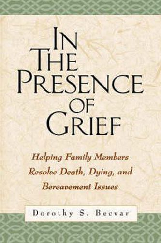 Cover image for In the Presence of Grief: Helping Family Members Resolve Death, Dying, and Bereavement Issues