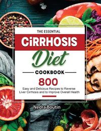 Cover image for The Essential Cirrhosis Diet Cookbook: 800 Easy and Delicious Recipes to Reverse Liver Cirrhosis and to Improve Overall Health