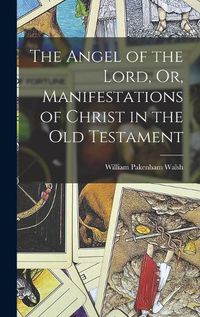 Cover image for The Angel of the Lord, Or, Manifestations of Christ in the Old Testament