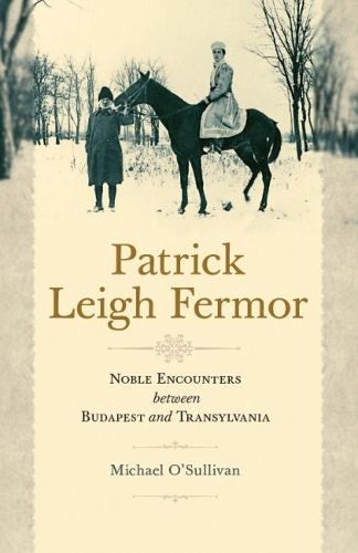 Patrick Leigh Fermor: Noble Encounters between Budapest and Transylvania