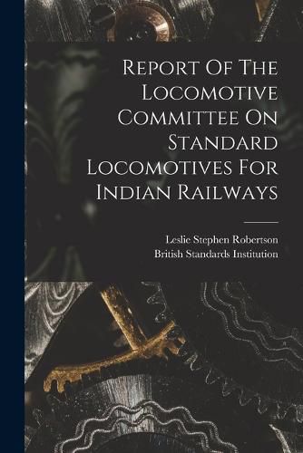 Report Of The Locomotive Committee On Standard Locomotives For Indian Railways