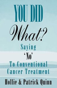 Cover image for You Did What? Saying 'No' To Conventional Cancer Treatment