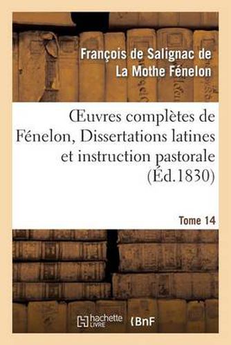 Oeuvres Completes de Fenelon, Tome XIV. Dissertations Latines Et Instruction Pastorale