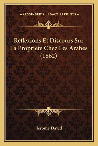 Cover image for Reflexions Et Discours Sur La Propriete Chez Les Arabes (1862)