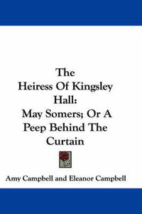 Cover image for The Heiress of Kingsley Hall: May Somers; Or a Peep Behind the Curtain