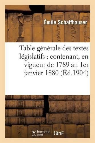 Cover image for Table Generale Des Textes Legislatifs: Contenant, En Vigueur de 1789 Au 1er Janvier 1880