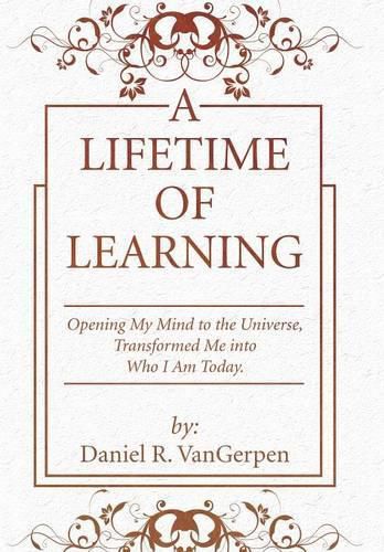 Cover image for A Lifetime of Learning: Opening My Mind to the Universe, Transformed Me into Who I Am Today.