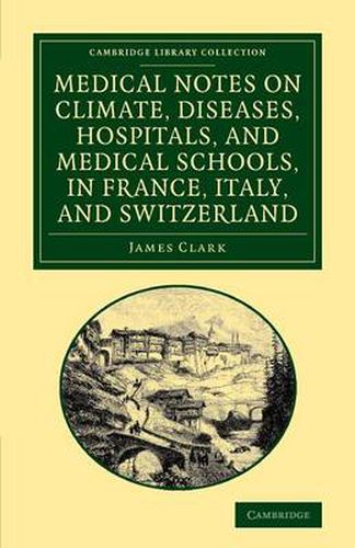 Cover image for Medical Notes on Climate, Diseases, Hospitals, and Medical Schools, in France, Italy, and Switzerland: Comprising an Inquiry into the Effects of a Residence in the South of Europe, in Cases of Pulmonary Consumption