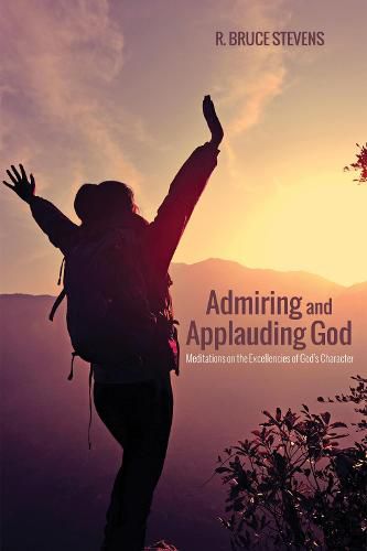 Admiring and Applauding God: Meditations on the Excellencies of God's Character