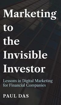 Cover image for Marketing to the Invisible Investor: Lessons in Digital Marketing for Financial Companies