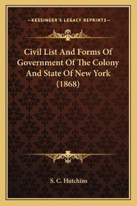 Cover image for Civil List and Forms of Government of the Colony and State of New York (1868)