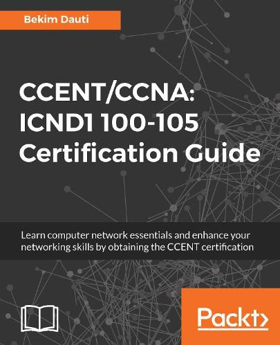 Cover image for CCENT/CCNA: ICND1 100-105 Certification Guide: Learn computer network essentials and enhance your networking skills by obtaining the CCENT certification