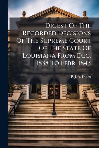 Cover image for Digest of the Recorded Decisions of the Supreme Court of the State of Louisiana from Dec. 1838 to Febr. 1843