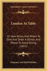 Cover image for London at Table: Or How, When, and Where to Dine and Order a Dinner, and Where to Avoid Dining (1851)