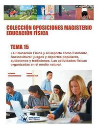 Cover image for Coleccion Oposiciones Magisterio Educacion Fisica. Tema 15: La Educacion Fisica y el deporte como elemento sociocultural: juegos y deportes populares, autoctonos y tradicionales. Las actividades fisicas organizadas en el medio natural.