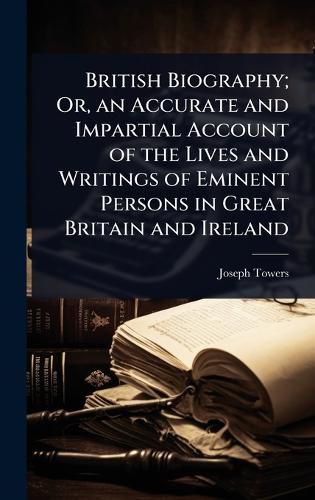 Cover image for British Biography; Or, an Accurate and Impartial Account of the Lives and Writings of Eminent Persons in Great Britain and Ireland