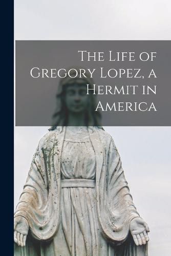 Cover image for The Life of Gregory Lopez, a Hermit in America