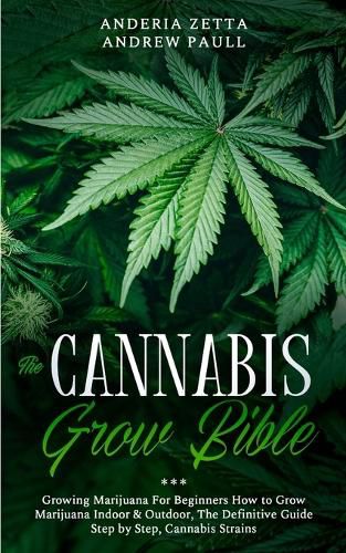 Cover image for The Cannabis Grow Bible: Growing Marijuana For Beginners How to Grow Marijuana Indoor & Outdoor, The Definitive Guide - Step by Step, Cannabis Strains