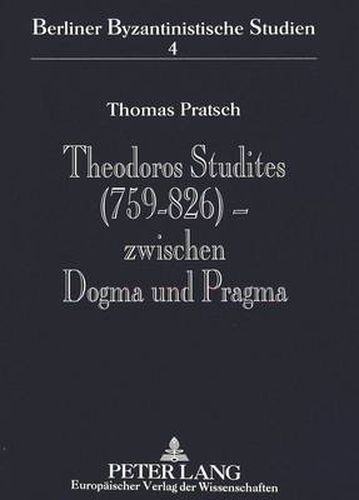 Cover image for Theodoros Studites (759-826) - Zwischen Dogma Und Pragma: Der Abt Des Studiosklosters in Konstantinopel Im Spannungsfeld Von Patriarch, Kaiser Und Eigenem Anspruch