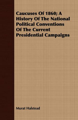 Cover image for Caucuses of 1860; A History of the National Political Conventions of the Current Presidential Campaigns